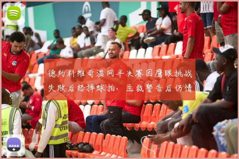 德约科维奇温网半决赛因鹰眼挑战失败后怒摔球拍，主裁警告后仍情绪失控被判罚分