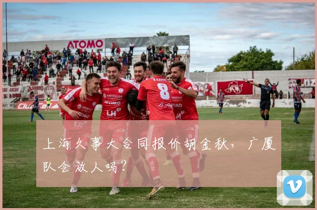 上海久事大合同报价胡金秋，广厦队会放人吗？