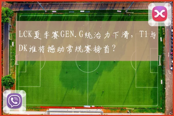 LCK夏季赛GEN.G统治力下滑，T1与DK谁将撼动常规赛榜首？