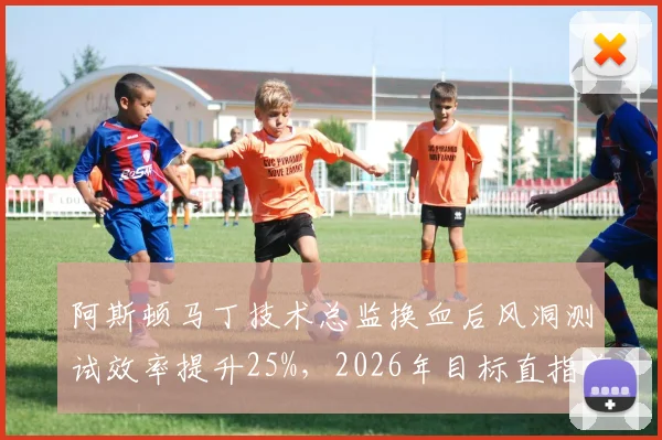 阿斯顿马丁技术总监换血后风洞测试效率提升25%，2026年目标直指前三