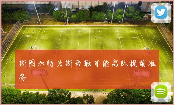 斯图加特为斯蒂勒可能离队提前准备