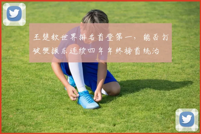 王楚钦世界排名首登第一，能否打破樊振东连续四年年终榜首统治